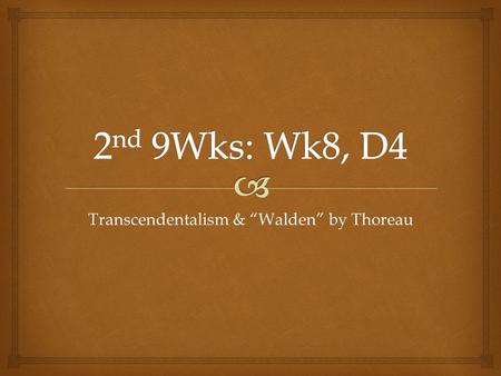 Transcendentalism & “Walden” by Thoreau.   Grab a copy of the transcendentalism notes handout & a copy of Thoreau’s “Walden.”  Read the first paragraph.