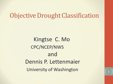 Objective Drought Classification 1 Kingtse C. Mo CPC/NCEP/NWS and Dennis P. Lettenmaier University of Washington.