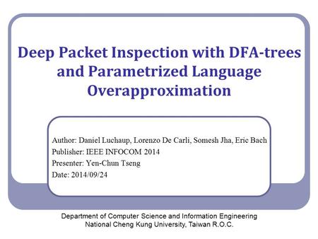 Deep Packet Inspection with DFA-trees and Parametrized Language Overapproximation Author: Daniel Luchaup, Lorenzo De Carli, Somesh Jha, Eric Bach Publisher: