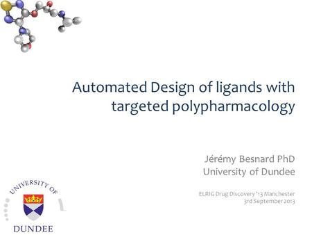Automated Design of ligands with targeted polypharmacology Jérémy Besnard PhD University of Dundee ELRIG Drug Discovery '13 Manchester 3rd September 2013.