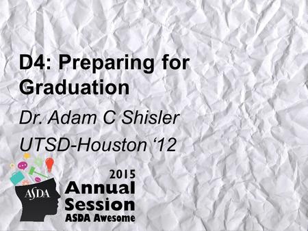 D4: Preparing for Graduation Dr. Adam C Shisler UTSD-Houston ‘12.