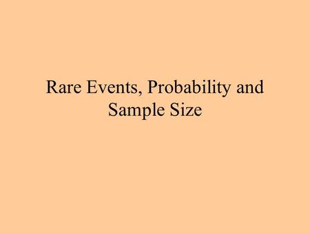 Rare Events, Probability and Sample Size. Rare Events An event E is rare if its probability is very small, that is, if Pr{E} ≈ 0. Rare events require.