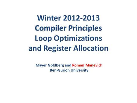 Compiler Principles Winter 2012-2013 Compiler Principles Loop Optimizations and Register Allocation Mayer Goldberg and Roman Manevich Ben-Gurion University.
