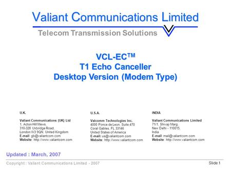 Copyright : Valiant Communications Limited - 2007Slide 1 VCL-EC TM T1 Echo Canceller Desktop Version (Modem Type) V aliant C ommunications L imited Telecom.