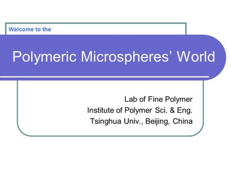 Polymeric Microspheres’ World Lab of Fine Polymer Institute of Polymer Sci. & Eng. Tsinghua Univ., Beijing, China Welcome to the.