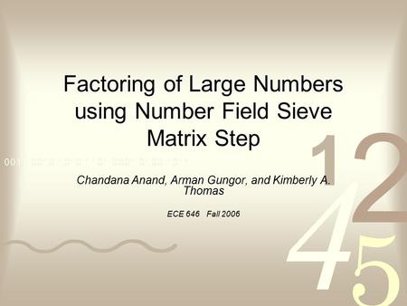 Factoring of Large Numbers using Number Field Sieve Matrix Step Chandana Anand, Arman Gungor, and Kimberly A. Thomas ECE 646 Fall 2006.