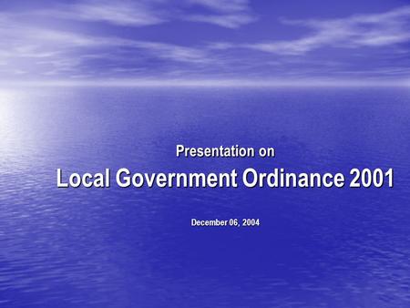 Presentation on Local Government Ordinance 2001 December 06, 2004.