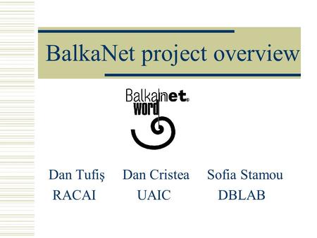 BalkaNet project overview Dan Tufiş Dan Cristea Sofia Stamou RACAI UAIC DBLAB.