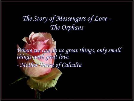 The Story of Messengers of Love - The Orphans Where we can do no great things, only small things with great love. - Mother Teresa of Calculta.