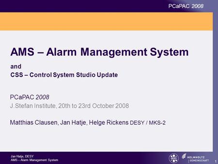 Jan Hatje, DESY AMS – Alarm Management System PCaPAC 2008 1 AMS – Alarm Management System and CSS – Control System Studio Update PCaPAC 2008 J.Stefan Institute,