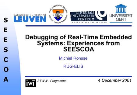 4 December 2001 SEESCOASEESCOA STWW - Programma Debugging of Real-Time Embedded Systems: Experiences from SEESCOA Michiel Ronsse RUG-ELIS.