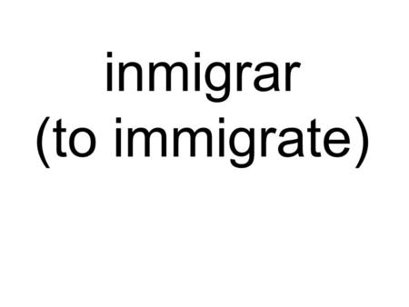 Inmigrar (to immigrate). 1. It is important that immigrants immigrate legally (legalmente).