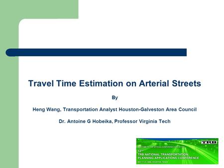 Travel Time Estimation on Arterial Streets By Heng Wang, Transportation Analyst Houston-Galveston Area Council Dr. Antoine G Hobeika, Professor Virginia.