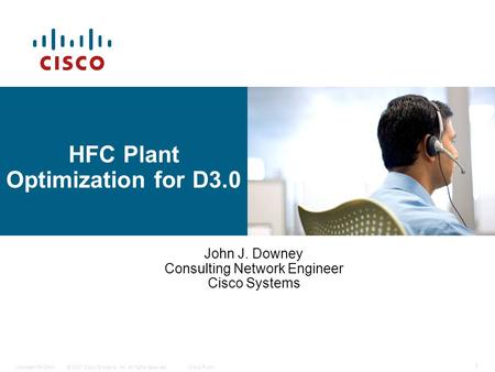 © 2007 Cisco Systems, Inc. All rights reserved.Cisco PublicUpstream 64-QAM 1 HFC Plant Optimization for D3.0 John J. Downey Consulting Network Engineer.