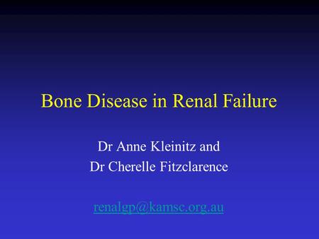 Bone Disease in Renal Failure Dr Anne Kleinitz and Dr Cherelle Fitzclarence
