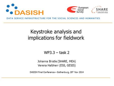 Keystroke analysis and implications for fieldwork WP3.3 – task 2 Johanna Bristle (SHARE, MEA) Verena Halbherr (ESS, GESIS) DASISH Final Conference – Gothenburg,