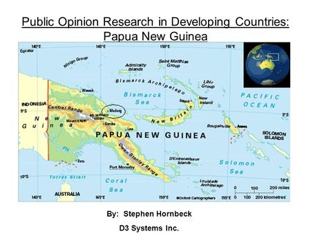 Public Opinion Research in Developing Countries: Papua New Guinea By: Stephen Hornbeck D3 Systems Inc.