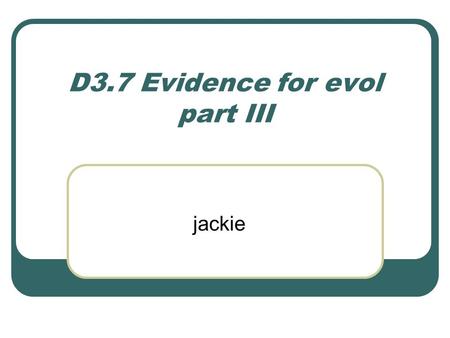 D3.7 Evidence for evol part III jackie. Biochemical evidence provided by the universality of DNA and protein structures for the common ancestry of living.