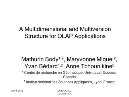 Nov 8 2002DOLAP 2002 McLean USA A Multidimensional and Multiversion Structure for OLAP Applications Mathurin Body 1,2, Maryvonne Miquel 2, Yvan Bédard.