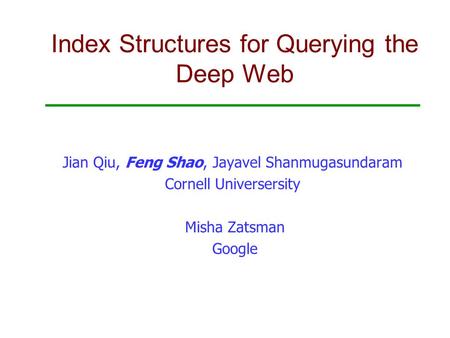 Index Structures for Querying the Deep Web Jian Qiu, Feng Shao, Jayavel Shanmugasundaram Cornell Universersity Misha Zatsman Google.