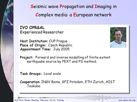 Www.spice-rtn.org Mid-Term Review Meeting, February 13-14, Tutzing Seismic wave Propagation and Imaging in Complex media: a European network IVO OPRSAL.