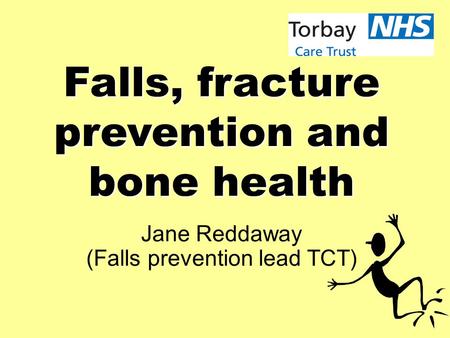 Falls, fracture prevention and bone health Jane Reddaway (Falls prevention lead TCT)