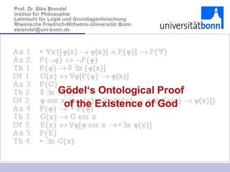 Gödel‘s Ontological Proof of the Existence of God Prof. Dr. Elke Brendel Institut für Philosophie Lehrstuhl für Logik und Grundlagenforschung Rheinische.