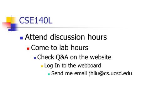 CSE140L Attend discussion hours Come to lab hours Check Q&A on the website Log In to the webboard Send me