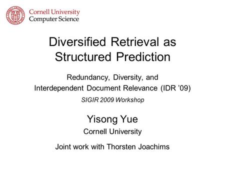Diversified Retrieval as Structured Prediction Redundancy, Diversity, and Interdependent Document Relevance (IDR ’09) SIGIR 2009 Workshop Yisong Yue Cornell.