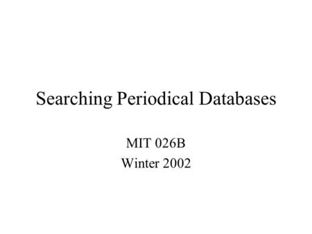 Searching Periodical Databases MIT 026B Winter 2002.