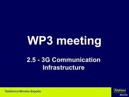 Telefónica Móviles España WP3 meeting 2.5 - 3G Communication Infrastructure.