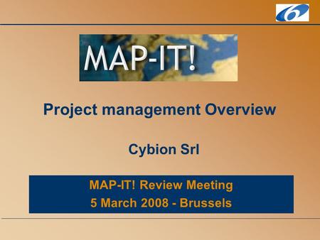 MAP-IT! Review Meeting 5 March 2008 - Brussels Project management Overview Cybion Srl.