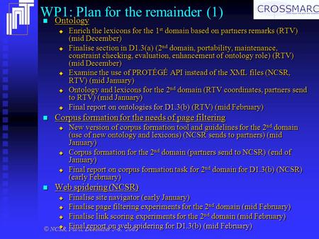 © NCSR, Paris, December 5-6, 2002 WP1: Plan for the remainder (1) Ontology Ontology  Enrich the lexicons for the 1 st domain based on partners remarks.