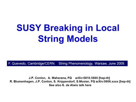 SUSY Breaking in Local String Models J.P. Conlon, A. Maharana, FQ arXiv:0810.5660 [hep-th] ] R. Blumenhagen, J.P. Conlon, S. Krippendorf, S.Moster, FQ.