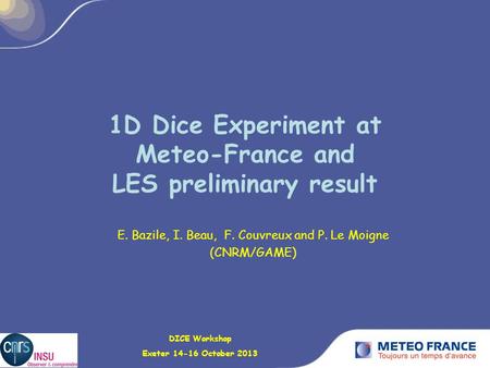 1D Dice Experiment at Meteo-France and LES preliminary result E. Bazile, I. Beau, F. Couvreux and P. Le Moigne (CNRM/GAME) DICE Workshop Exeter 14-16 October.