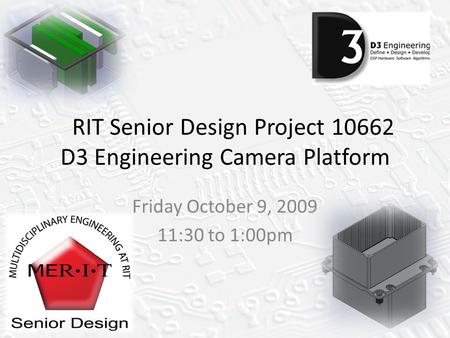 RIT Senior Design Project 10662 D3 Engineering Camera Platform Friday October 9, 2009 11:30 to 1:00pm.
