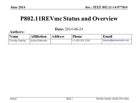 Doc.: IEEE 802.11-14/0778r0 Report June 2014 Dorothy Stanley (Aruba Networks) Slide 1 P802.11REVmc Status and Overview Date: 2014-06-24 Authors: