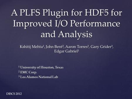A PLFS Plugin for HDF5 for Improved I/O Performance and Analysis Kshitij Mehta 1, John Bent 2, Aaron Torres 3, Gary Grider 3, Edgar Gabriel 1 1 University.