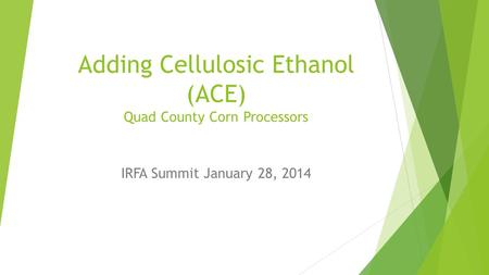 Adding Cellulosic Ethanol (ACE) Quad County Corn Processors IRFA Summit January 28, 2014.