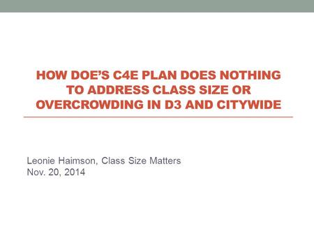 Leonie Haimson, Class Size Matters Nov. 20, 2014 HOW DOE’S C4E PLAN DOES NOTHING TO ADDRESS CLASS SIZE OR OVERCROWDING IN D3 AND CITYWIDE.