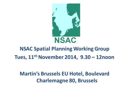 NSAC Spatial Planning Working Group Tues, 11 th November 2014, 9.30 – 12noon Martin’s Brussels EU Hotel, Boulevard Charlemagne 80, Brussels.