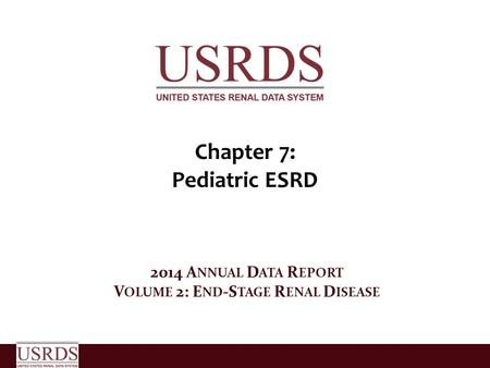 Chapter 7: Pediatric ESRD 2014 A NNUAL D ATA R EPORT V OLUME 2: E ND -S TAGE R ENAL D ISEASE.