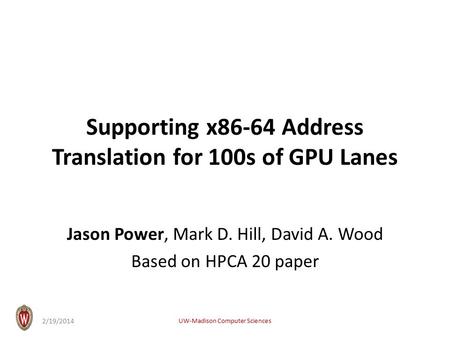 Supporting x86-64 Address Translation for 100s of GPU Lanes Jason Power, Mark D. Hill, David A. Wood Based on HPCA 20 paper UW-Madison Computer Sciences.