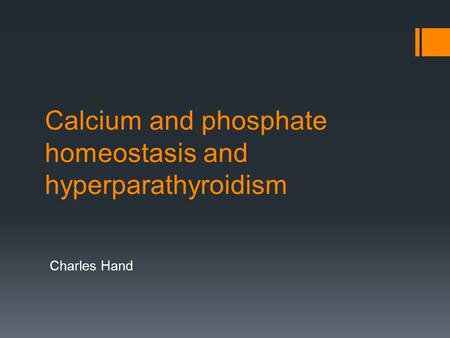 Calcium and phosphate homeostasis and hyperparathyroidism Charles Hand.