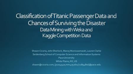 Classification of Titanic Passenger Data and Chances of Surviving the Disaster Data Mining with Weka and Kaggle Competition Data Shawn Cicoria, John.
