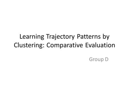 Learning Trajectory Patterns by Clustering: Comparative Evaluation Group D.