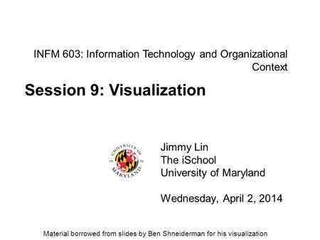 INFM 603: Information Technology and Organizational Context Jimmy Lin The iSchool University of Maryland Wednesday, April 2, 2014 Session 9: Visualization.