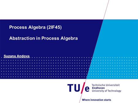 Process Algebra (2IF45) Abstraction in Process Algebra Suzana Andova.