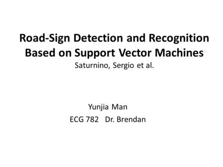 Road-Sign Detection and Recognition Based on Support Vector Machines Saturnino, Sergio et al. Yunjia Man ECG 782 Dr. Brendan.