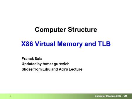 Computer Structure 2012 – VM 1 Computer Structure X86 Virtual Memory and TLB Franck Sala Updated by tomer gurevich Slides from Lihu and Adi’s Lecture.